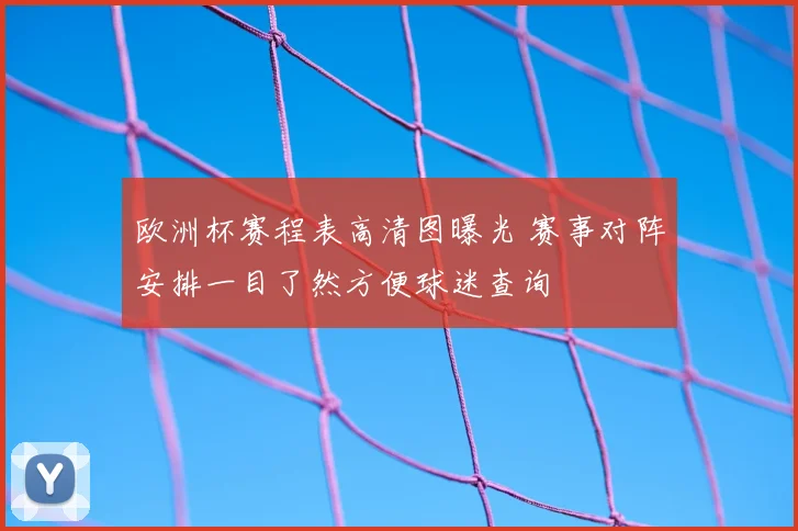 欧洲杯赛程表高清图曝光 赛事对阵安排一目了然方便球迷查询