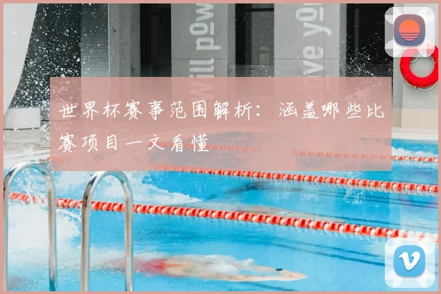 世界杯赛事范围解析：涵盖哪些比赛项目一文看懂