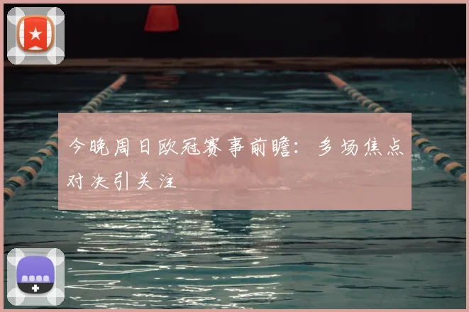 今晚周日欧冠赛事前瞻:多场焦点对决引关注