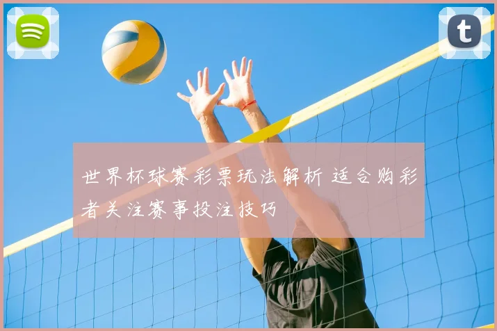世界杯球赛彩票玩法解析 适合购彩者关注赛事投注技巧
