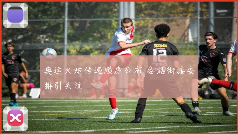 奥运火炬传递顺序公布 各站衔接安排引关注
