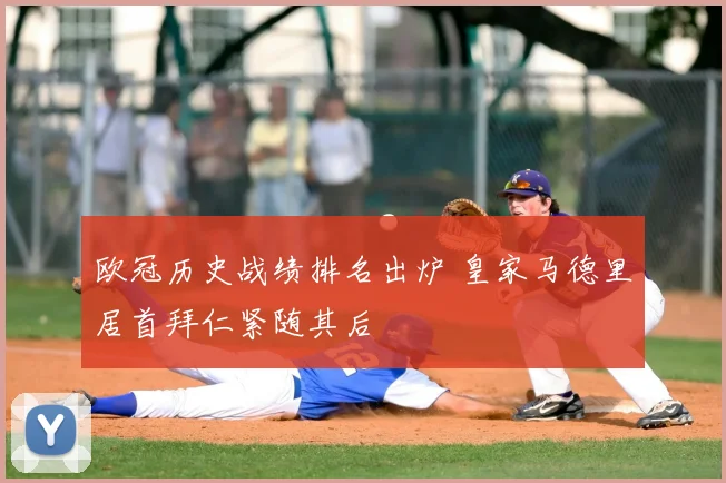 欧冠历史战绩排名出炉 皇家马德里居首拜仁紧随其后