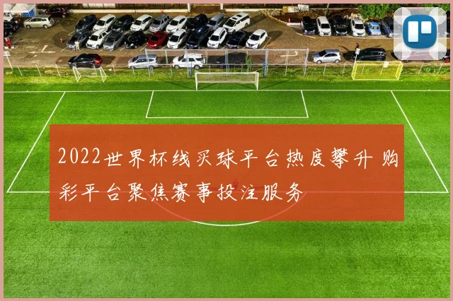 2022世界杯线买球平台热度攀升 购彩平台聚焦赛事投注服务
