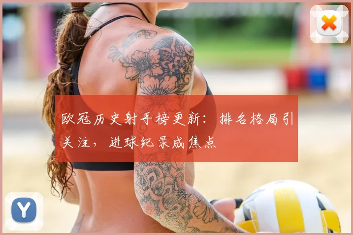 欧冠历史射手榜更新:排名格局引关注,进球纪录成焦点