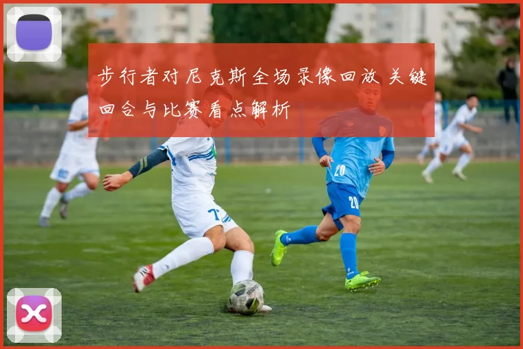 步行者对尼克斯全场录像回放 关键回合与比赛看点解析