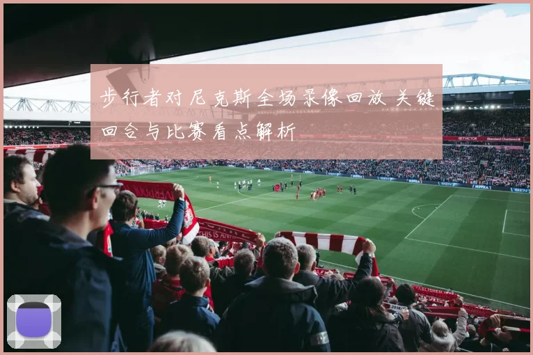 步行者对尼克斯全场录像回放 关键回合与比赛看点解析