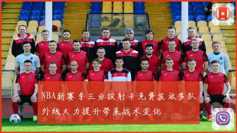 NBA新赛季三分投射卡免费发放多队外线火力提升带来战术变化
