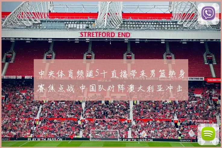 中央体育频道5十直播带来男篮热身赛焦点战 中国队对阵澳大利亚冲击连胜