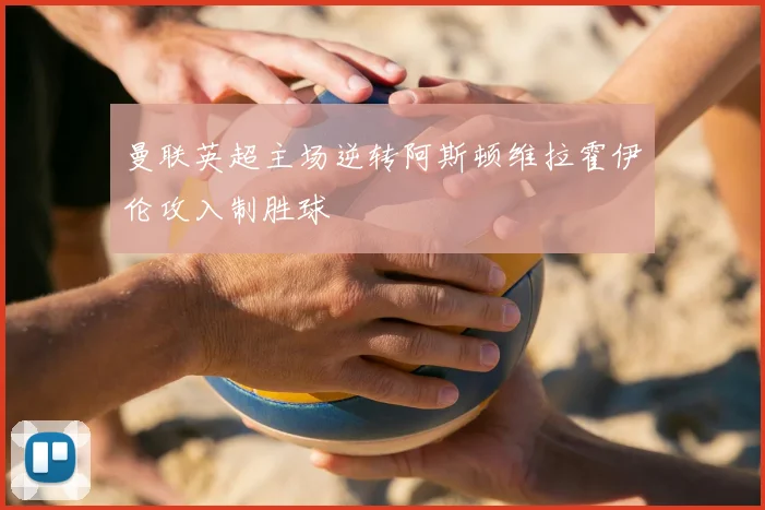 曼联英超主场逆转阿斯顿维拉霍伊伦攻入制胜球