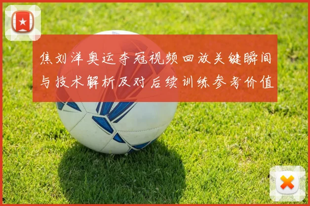 焦刘洋奥运夺冠视频回放关键瞬间与技术解析及对后续训练参考价值