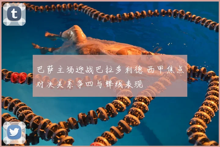 巴萨主场迎战巴拉多利德 西甲焦点对决关系争四与锋线表现