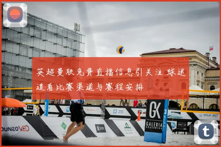 英超曼联免费直播信息引关注 球迷追看比赛渠道与赛程安排