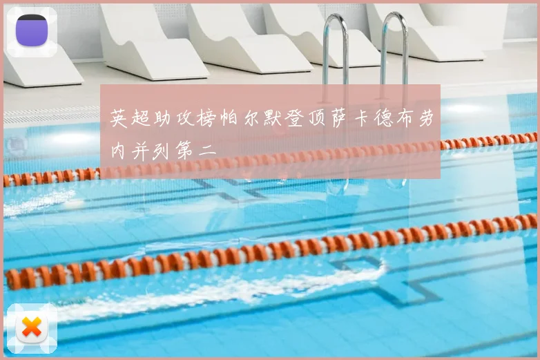 英超助攻榜帕尔默登顶萨卡德布劳内并列第二