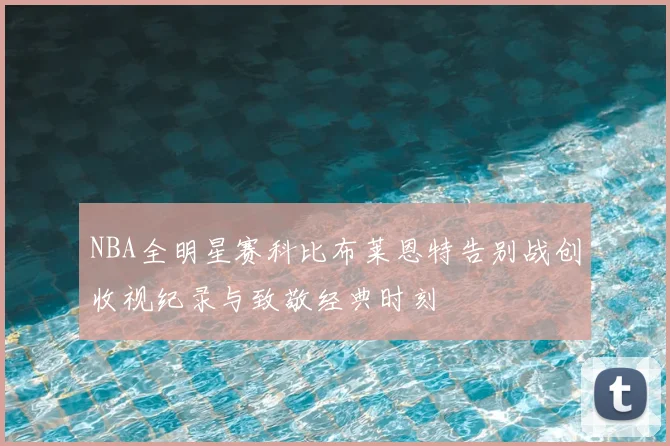 NBA全明星赛科比布莱恩特告别战创收视纪录与致敬经典时刻