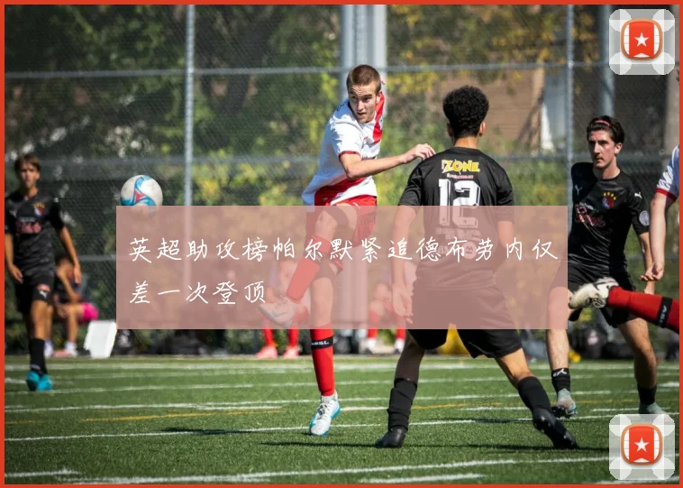 英超助攻榜帕尔默紧追德布劳内仅差一次登顶