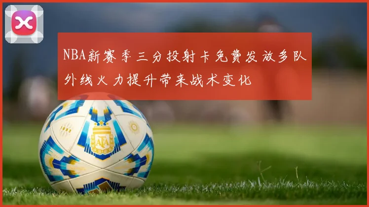 NBA新赛季三分投射卡免费发放多队外线火力提升带来战术变化