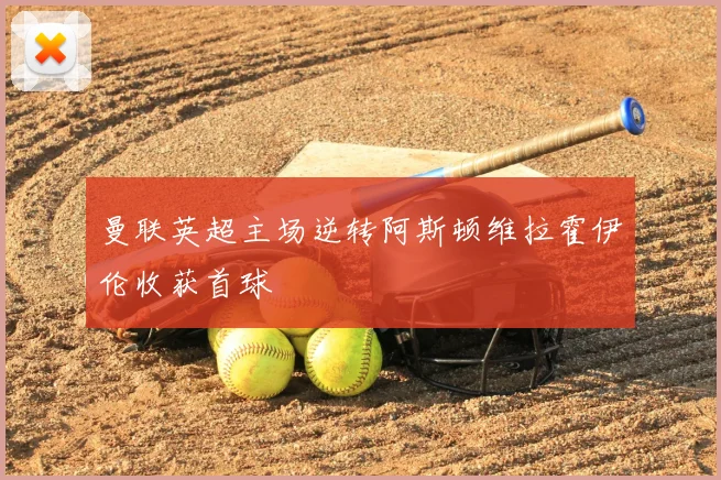 曼联英超主场逆转阿斯顿维拉霍伊伦收获首球