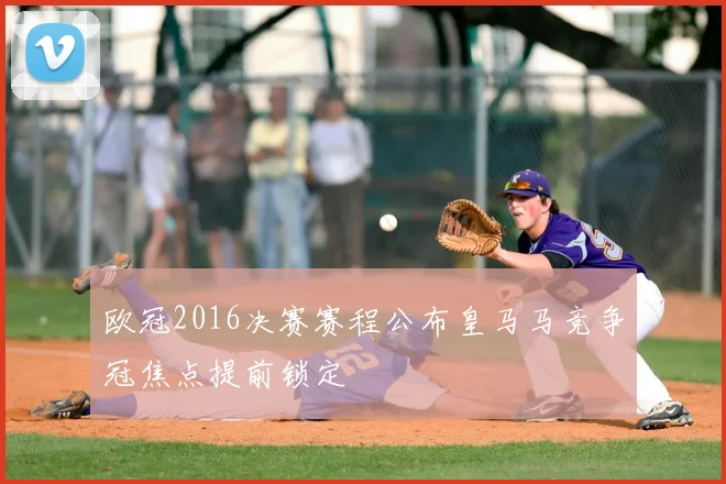 欧冠2016决赛赛程公布皇马马竞争冠焦点提前锁定