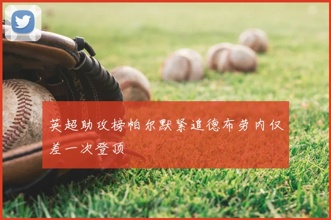 英超助攻榜帕尔默紧追德布劳内仅差一次登顶