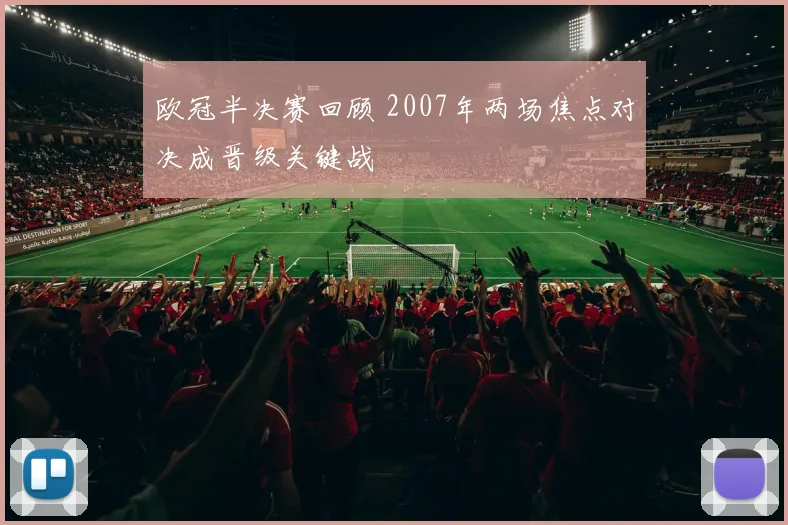 欧冠半决赛回顾 2007年两场焦点对决成晋级关键战